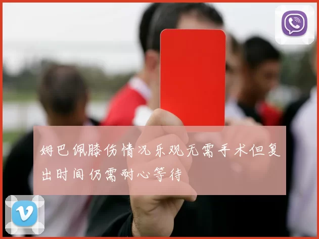 姆巴佩膝伤情况乐观无需手术但复出时间仍需耐心等待