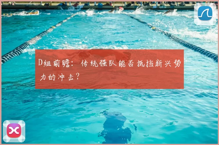 D组前瞻:传统强队能否抵挡新兴势力的冲击?