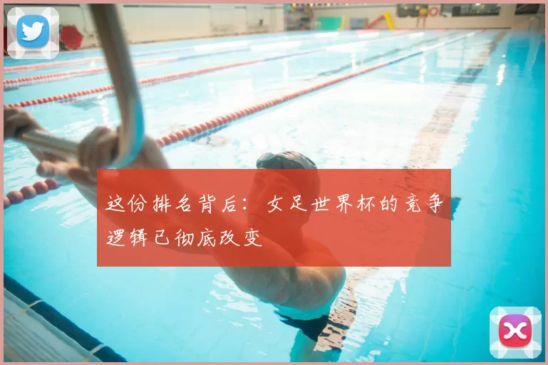 这份排名背后：女足世界杯的竞争逻辑已彻底改变