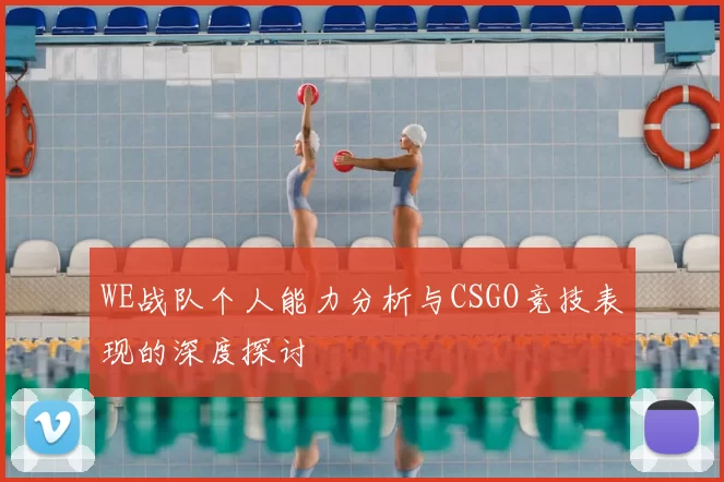 WE战队个人能力分析与CSGO竞技表现的深度探讨