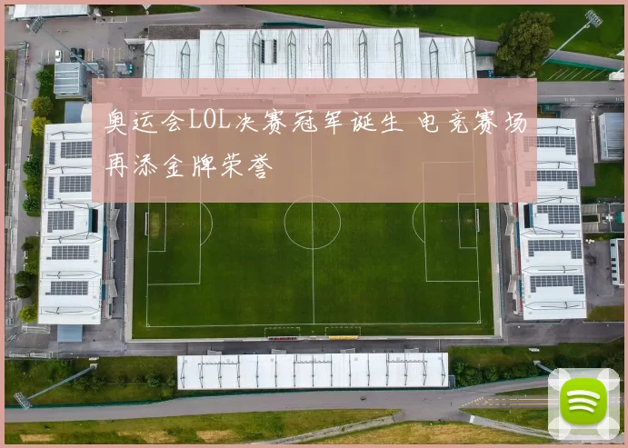 奥运会LOL决赛冠军诞生 电竞赛场再添金牌荣誉