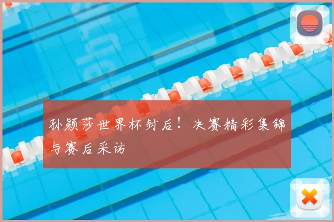 孙颖莎世界杯封后！决赛精彩集锦与赛后采访