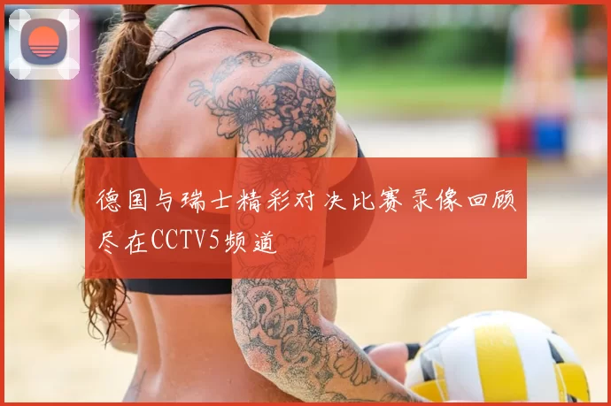 德国与瑞士精彩对决比赛录像回顾尽在CCTV5频道