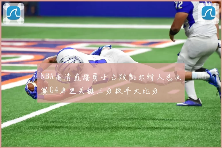 NBA高清直播勇士击败凯尔特人总决赛G4库里关键三分扳平大比分