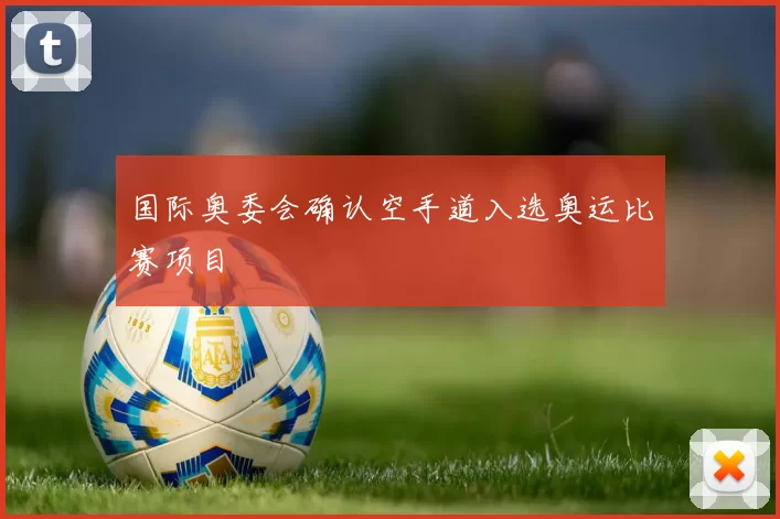 国际奥委会确认空手道入选奥运比赛项目