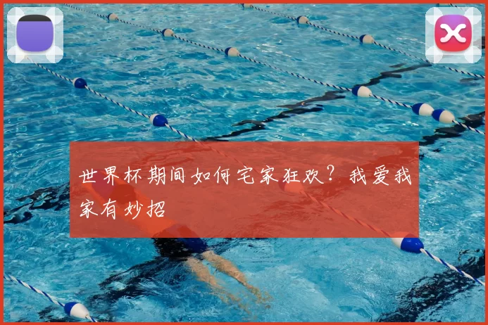 世界杯期间如何宅家狂欢?我爱我家有妙招