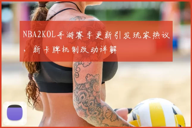 NBA2KOL手游赛季更新引发玩家热议,新卡牌机制改动详解
