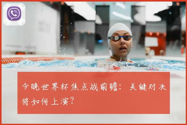 今晚世界杯焦点战前瞻：关键对决将如何上演？