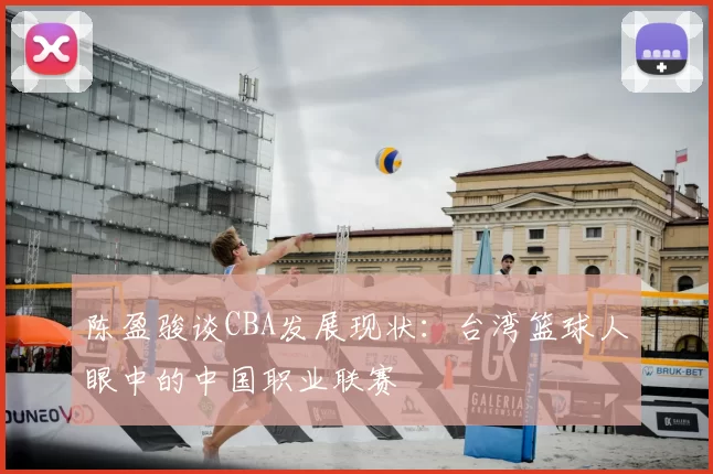 陈盈骏谈CBA发展现状：台湾篮球人眼中的中国职业联赛