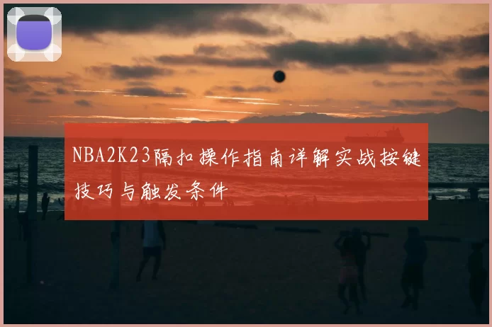 NBA2K23隔扣操作指南详解实战按键技巧与触发条件