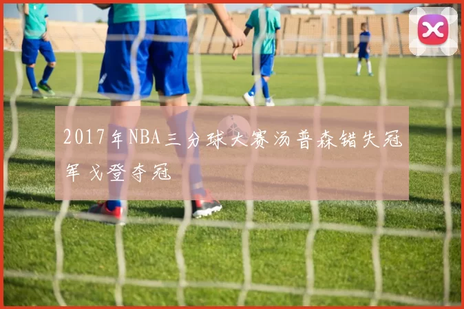 2017年NBA三分球大赛汤普森错失冠军戈登夺冠