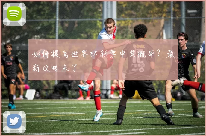 如何提高世界杯彩票中奖概率？最新攻略来了
