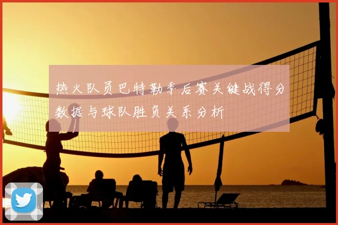 热火队员巴特勒季后赛关键战得分数据与球队胜负关系分析