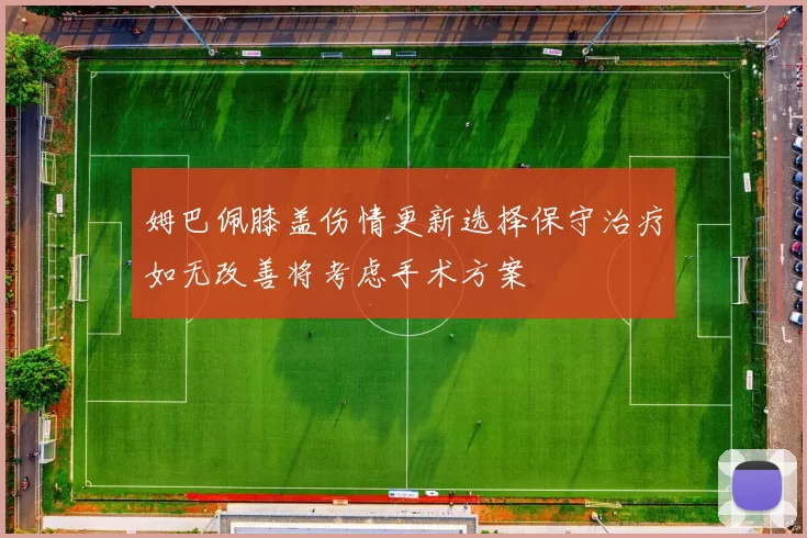 姆巴佩膝盖伤情更新选择保守治疗如无改善将考虑手术方案