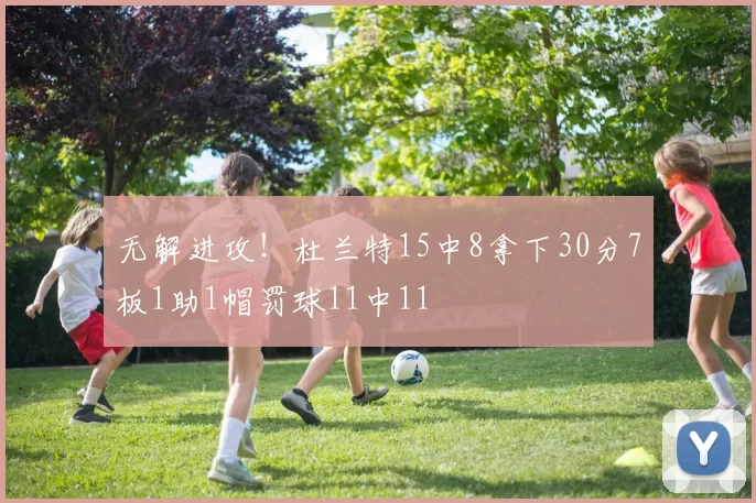 无解进攻！杜兰特15中8拿下30分7板1助1帽罚球11中11