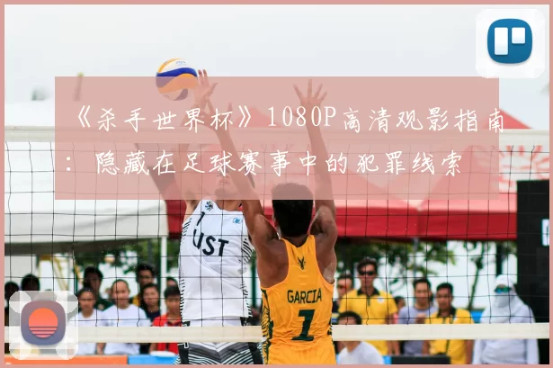 《杀手世界杯》1080P高清观影指南:隐藏在足球赛事中的犯罪线索