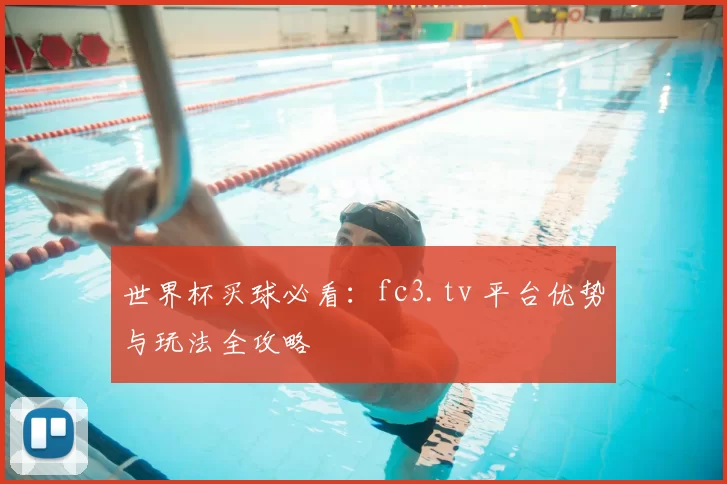 世界杯买球必看：fc3.tv 平台优势与玩法全攻略