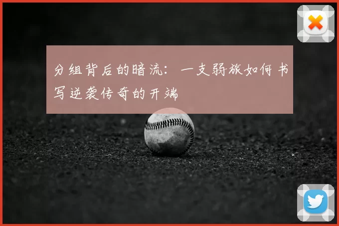 分组背后的暗流:一支弱旅如何书写逆袭传奇的开端