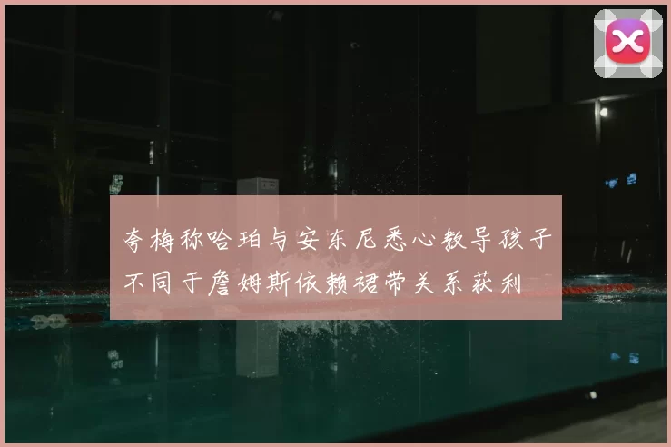 夸梅称哈珀与安东尼悉心教导孩子不同于詹姆斯依赖裙带关系获利