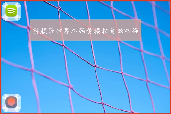 孙颖莎世界杯强势横扫晋级四强
