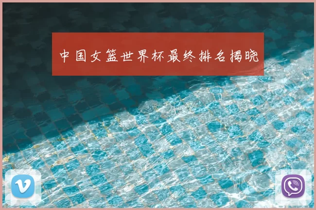 中国女篮世界杯最终排名揭晓