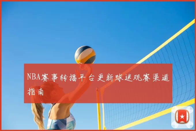 NBA赛事转播平台更新球迷观赛渠道指南