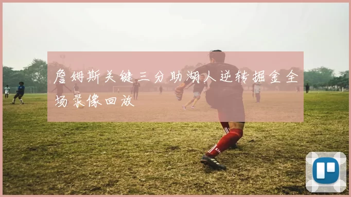 詹姆斯关键三分助湖人逆转掘金全场录像回放