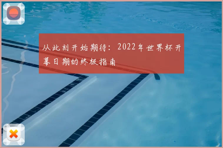 从此刻开始期待：2022年世界杯开幕日期的终极指南