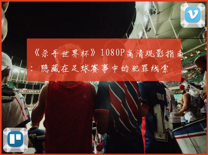 《杀手世界杯》1080P高清观影指南:隐藏在足球赛事中的犯罪线索