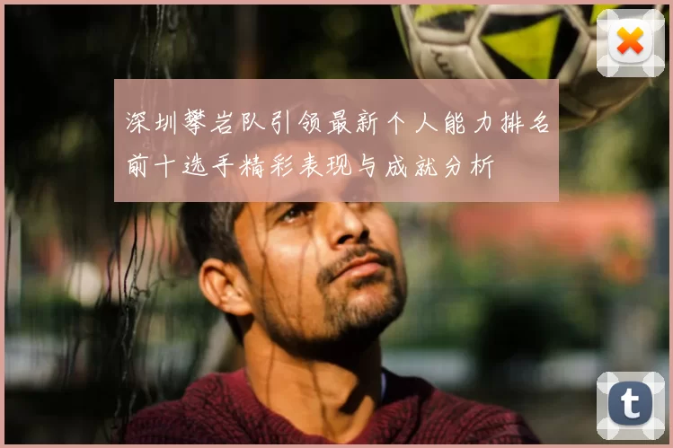 深圳攀岩队引领最新个人能力排名前十选手精彩表现与成就分析