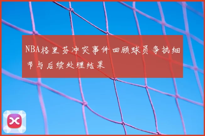 NBA格里芬冲突事件回顾球员争执细节与后续处理结果