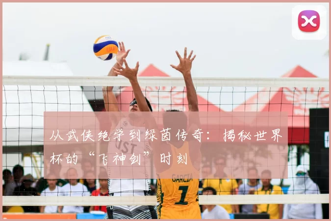 从武侠绝学到绿茵传奇:揭秘世界杯的“飞神剑”时刻