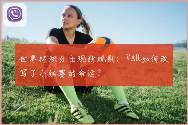 世界杯积分出现新规则：VAR如何改写了小组赛的命运？