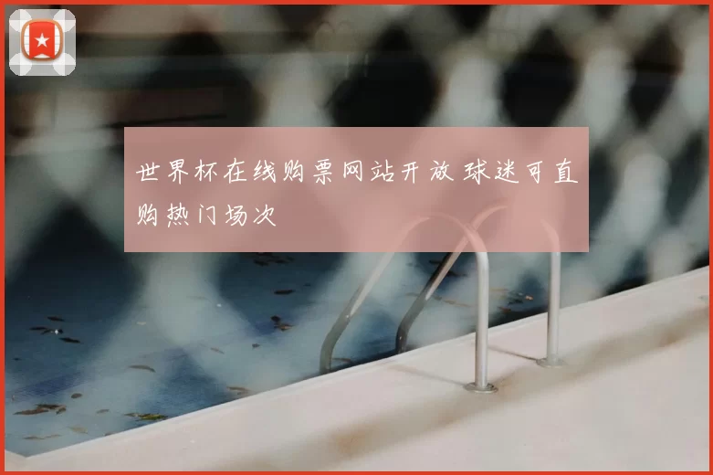 世界杯在线购票网站开放 球迷可直购热门场次