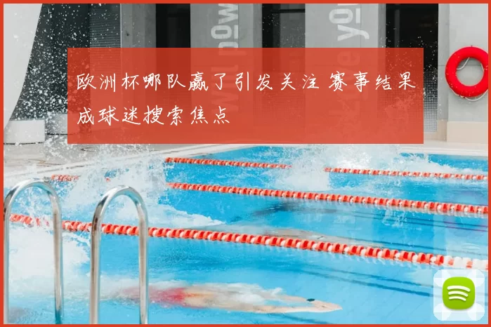 欧洲杯哪队赢了引发关注 赛事结果成球迷搜索焦点