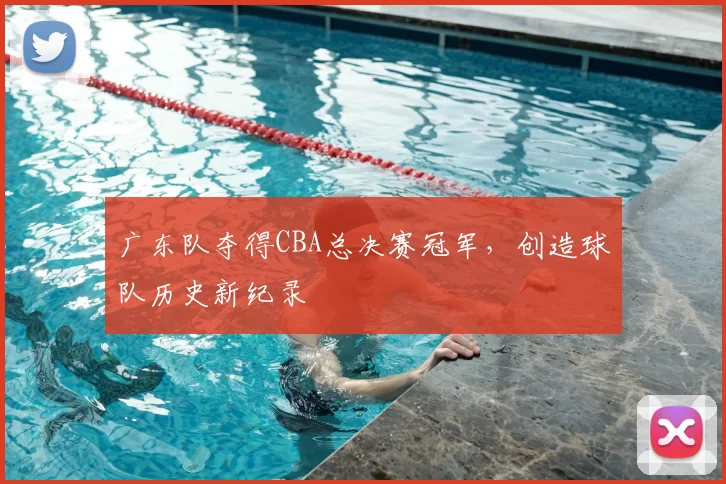 广东队夺得CBA总决赛冠军，创造球队历史新纪录
