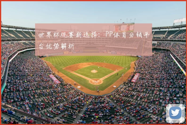 世界杯观赛新选择：PP体育分销平台优势解析