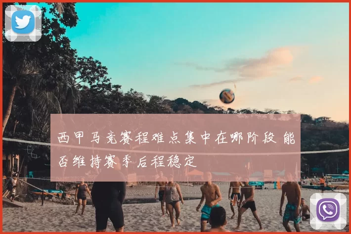 西甲马竞赛程难点集中在哪阶段 能否维持赛季后程稳定