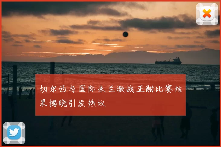 切尔西与国际米兰激战正酣比赛结果揭晓引发热议
