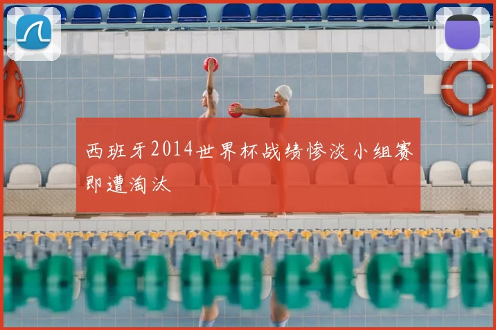 西班牙2014世界杯战绩惨淡小组赛即遭淘汰