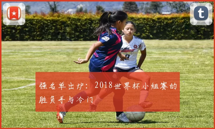 强名单出炉：2018世界杯小组赛的胜负手与冷门