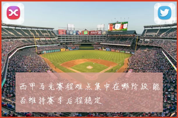 西甲马竞赛程难点集中在哪阶段 能否维持赛季后程稳定