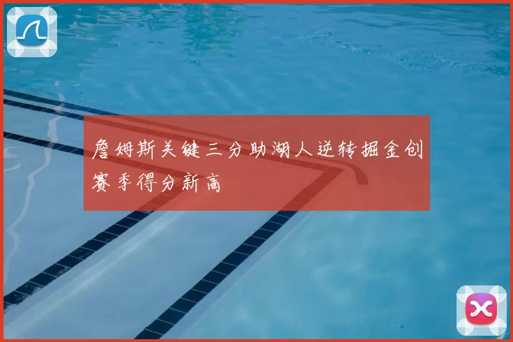 詹姆斯关键三分助湖人逆转掘金创赛季得分新高