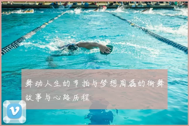 舞动人生的节拍与梦想周磊的街舞故事与心路历程