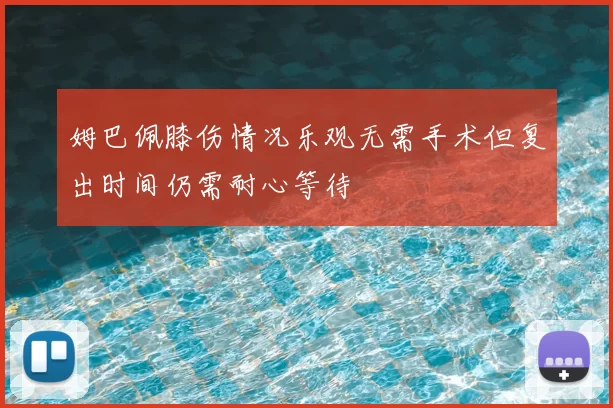 姆巴佩膝伤情况乐观无需手术但复出时间仍需耐心等待