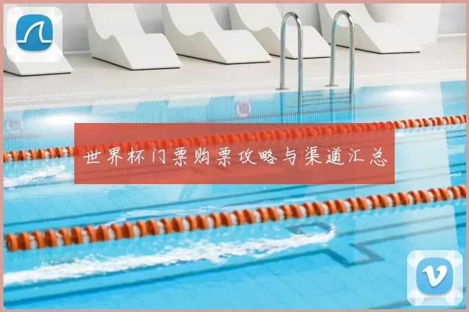 世界杯门票购票攻略与渠道汇总