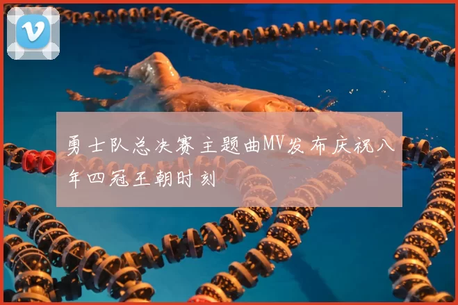 勇士队总决赛主题曲MV发布庆祝八年四冠王朝时刻
