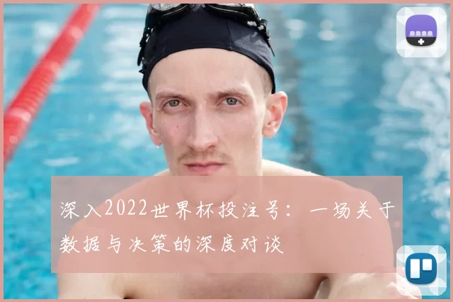 深入2022世界杯投注号：一场关于数据与决策的深度对谈