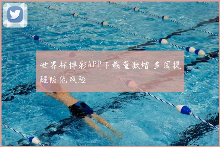 世界杯博彩APP下载量激增 多国提醒防范风险