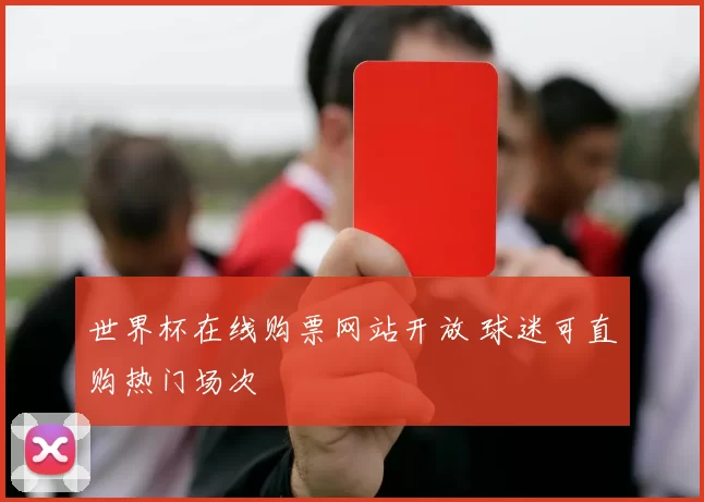 世界杯在线购票网站开放 球迷可直购热门场次